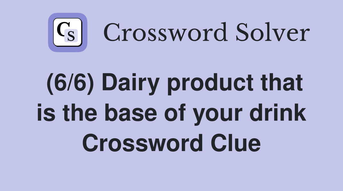 (6/6) Dairy product that is the base of your drink Crossword Clue Answers Crossword Solver